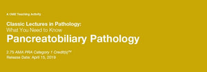 2019 Classic Lectures in Pathology What You Need to Know Pancreatobiliary Pathology