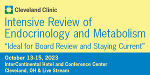 Cleveland Clinic Intensive Review of Endocrinology & Metabolism 2023