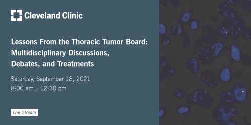 Cleveland Clinic Lessons from the Thoracic Tumor Board Multidisciplinary Discussions, Debates, and Treatments 2021