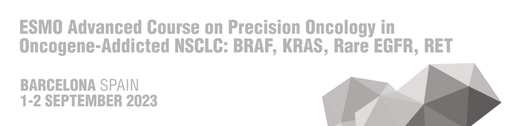 ESMO Advanced Course on Precision Oncology in Oncogene-Addicted NSCLC BRAF, KRAS, Rare EGFR, RET Barcelona 2023