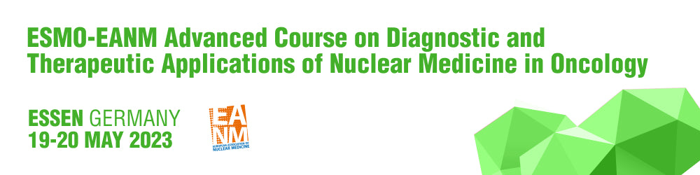 ESMO ESMO-EANM Advanced Course on Diagnostic and Therapeutic Applications of Nuclear Medicine in Oncology Essen 2023