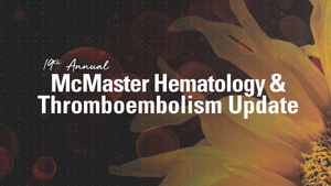 McMaster 19th Annual McMaster Hematology and Thromboembolism Update 2023