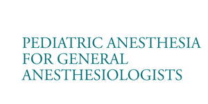 Pediatric Anesthesia for General Anesthesiologists 2021