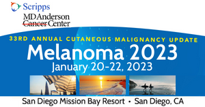 Scripps MD Anderson 33rd Annual Cutaneous Malignancy Update Melanoma 2023