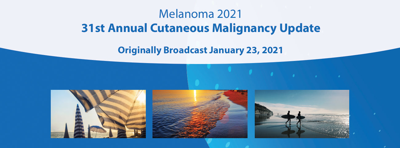 Scripps Melanoma 2021 31st Annual Cutaneous Malignancy Update